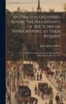 John Quincy Adams - An Oration Delivered Before the Inhabitants of the Town of Newburyport, at Their Request: On the Sixty-first Anniversary of the Declaration of Indepen