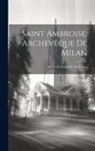 Anonymous - Saint Ambroise, Archevêque De Milan: Sa Vie Et Extraits De Ses Écrits
