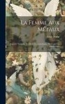 Emile Petitot - La femme aux métaux: Légende nationale des Dènè Couteaux-Jaunes du Grand lac des Esclaves