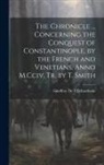 Geoffroy de Villehardouin - The Chronicle ... Concerning the Conquest of Constantinople, by the French and Venetians, Anno M.Cciv. Tr. by T. Smith