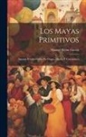 Manuel Rejón García - Los Mayas Primitivos: Algunos Estudios Sobre Su Origen, Idioma Y Costumbres