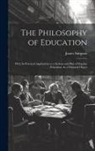 James Simpson - The Philosophy of Education: With Its Practical Application to a System and Plan of Popular Education As a National Object