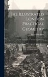 Robert Scott Burn - The Illustrated London Practical Geometry: And Its Application To Architectural Drawing