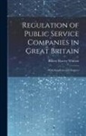 Robert Harvey Whitten - Regulation of Public Service Companies in Great Britain: With Supplemental Chapters