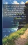 Anonymous - Substance of a Speech Delivered in the House of Lords, On Friday, the 26Th of March, 1847, On the Motion for the Committee On Irish Poor Laws