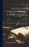 Rufus King - The Life and Correspondence of Rufus King: Comprising His Letters, Private and Official, His Public Documents, and His Speeches; Volume 1