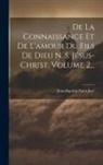 Jean-Baptiste Saint-Jure - De La Connaissance Et De L'amour Du Fils De Dieu N. S. Jésus-christ, Volume 2