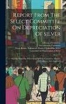 1876 House of Commons, Great Britain Parliament, Great Britain Parliament House of C - Report From The Select Committee On Depreciation Of Silver: Together With The Proceedings Of The Committee, Minutes Of Evidence, And Appendix