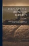 William Temple - Theology, the Science of Religion: A Sermon Preached at St. Mary's Church Before the University of Oxford on January 18, 1914