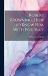 William Lyon Phelps - Robert Browning, how to Know him, With Portrait