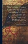 Charles Godlove Raue - Psychology as a Natural Science Applied to the Solution of Occult Psychic Phenomena