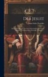 Franz Isidor Proschko - Der Jesuit: Historischer Roman Aus Dem Schwedenkriege In Zwei Bänden. Von Franz Isidor Proschko, Volume 1