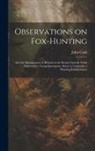 John Cook - Observations on Fox-hunting: And the Management of Hounds in the Kennel And the Field. Addressed to Young Sportsman, About to Undertake a Hunting E