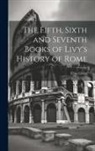 Titus Livius - The Fifth, Sixth and Seventh Books of Livy's History of Rome