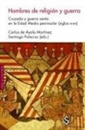 Carlos De Ayala Martínez, José Santiago Palacios Ontalva - Hombres de religión y guerra : cruzada y guerra santa en la Edad Media peninsular, siglos X-XV