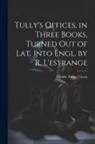 Marcus Tullius Cicero - Tully's Offices, in Three Books, Turned Out of Lat. Into Engl. by R. L'estrange