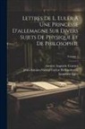 Antoine Augustin Cournot, Jean-Antoine-Nicolas Ca de Condorcet, Leonhard Euler - Lettres De L. Euler À Une Princesse D'allemagne Sur Divers Sujets De Physique Et De Philosophie; Volume 1