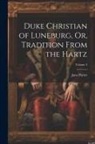 Jane Porter - Duke Christian of Luneburg, Or, Tradition From the Hartz; Volume 3