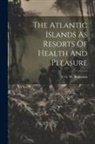 S. G. W. (Samuel Greene Whe Benjamin - The Atlantic Islands As Resorts Of Health And Pleasure