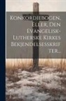 Anonymous - Konkordiebogen, Eller, Den Evangelisk-lutherske Kirkes Bekjendelsesskrifter