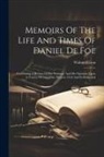 Walter Wilson - Memoirs Of The Life And Times Of Daniel De Foe: Containing A Review Of His Writings, And His Opinions Upon A Variety Of Important Matters, Civil And E