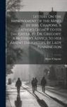 Hester Chapone - Letters On the Improvement of the Mind, by Mrs. Chapone. a Father's Legacy to His Daughter, by Dr. Gregory. a Mother's Advice to Her Absent Daughters