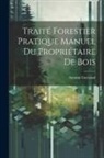 Antoine Gurnaud - Traité Forestier Pratique Manuel Du Propriétaire De Bois