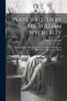 William Wycherley - Plays Written by Mr. William Wycherley: Containing the Plain Dealer, the Country Wife, Gentleman Dancing Master, Love in a Wood