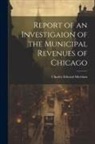 Charles Edward Merriam - Report of an Investigaion of the Municipal Revenues of Chicago