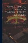 Auguste Gillot - Nouveau Manuel Complet Du Fondeur De Fer Et De Cuivre: Contenant Les Principaux Appareils Et Les Méthodes Les Plus Usitées Et Les Plus Nouvelles Pour