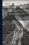 Auguste Gérard - Ma Mission En Chine (1893-1897)