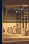 Aristophanes - Aristophanous Ploutos: The Plutus of Aristophanes, Acted at Athens in the Year B.C. 388; Volume 6