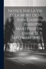 Anonymous - Notice Sur La Vie Et La Mort De M. Jean-gabriel Perboyre Martyrisé En Chine Le 11 Septembre 1840