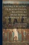 Jean-François Champollion, Pierre Louis Jean Casimir Bl D'Aulps, Turin Museé Royale Egyptien - Lettres À M. Le Duc De Blacas D'aulps, ... Relatives Au Museé Royale Egyptien De Turin