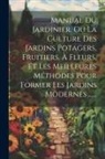 Anonymous - Manual Du Jardinier, Ou La Culture Des Jardins Potagers, Fruitiers, À Fleurs, Et Les Meilleures Méthodes Pour Former Les Jardins Modernes