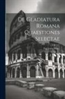 Paul Jonas Meier - De Gladiatura Romana Quaestiones Selectae