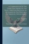 Robert Hindmarsh, Emanuel Swedenborg - A Compendium Of The Chief Doctrines Of The True Christian Religion As Revealed In The Writings Of Emanuel Swedenborg: Which Are Annexed, A Few Extract