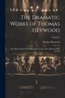 Thomas Heywood - The Dramatic Works of Thomas Heywood: Now First Collected With Illustrative Notes and a Memoir of the Author; Volume 3