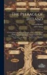 John Almon, Edward Kimber - The Peerage of Ireland: A Genealogical and Historical Account of All the Peers of That Kingdom; Their Descents, Collateral Branches, Births, M