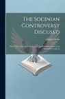 Charles Leslie - The Socinian Controversy Discuss'd: Wherein the Chief of the Socinian Tracts (Publish'd of Late Years Here) Are Consider'd