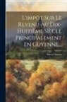Marcel Marion - L'impôt Sur Le Revenu Au Dix-huitième Siècle Principalement En Guyenne
