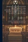 Joseph Schneider - Manuale Sacerdotum In Quo Ii Quibus Cura Animarum Commissa Est Ad Manum Habent Tum Quae In Privata Devotione: Tum Quae In Missae Celebratione, Sacrame
