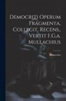 Democritus - Democriti Operum Fragmenta, Collegit, Recens., Vertit F.G.a. Mullachius