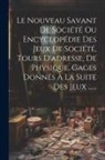Anonymous - Le Nouveau Savant De Société Ou Encyclopédie Des Jeux De Société, Tours D'adresse, De Physique, Gages Donnés À La Suite Des Jeux