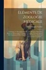 Alfred Moquin-Tandon - Eléments De Zoologie Médicale: Contenant La Description Détaillée Des Animaux Utiles À La Médecine Et Des Espèces Nuisibles À L'homme Particulièremen