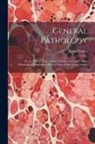 Ernst Ziegler - General Pathology: Or, the Science of the Causes, Nature and Course of the Pathological Disturbances Which Occur in the Living Subject