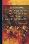 Army War College (U S - The Recruitment of Officers in Time of Peace in the Principal Armies of Europe
