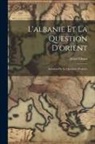 Albert Ghica - L'albanie Et La Question D'orient: (Solution De La Question D'orient)
