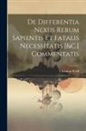 Christian Wolff - De Differentia Nexus Rerum Sapientis Et Fatalis Necessitatis [&C.] Commentatis