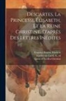 René Descartes, Queen Of Sweden Christina, Countess Palatine Elisabeth - Descartes, La Princesse Élisabeth, Et La Reine Christine, D'après Des Lettres Inédites